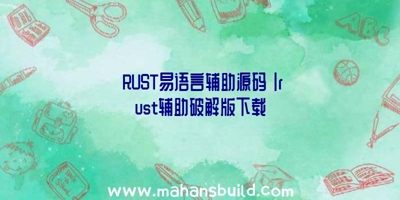 「RUST易语言辅助源码」|rust辅助破解版下载